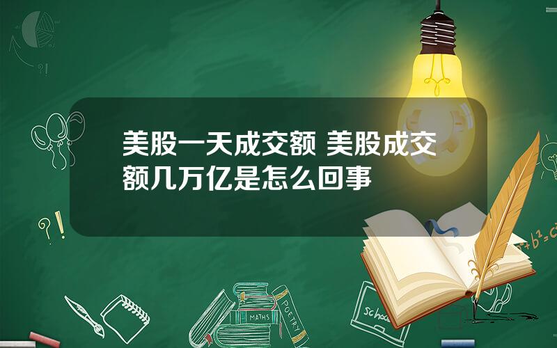 美股一天成交额 美股成交额几万亿是怎么回事